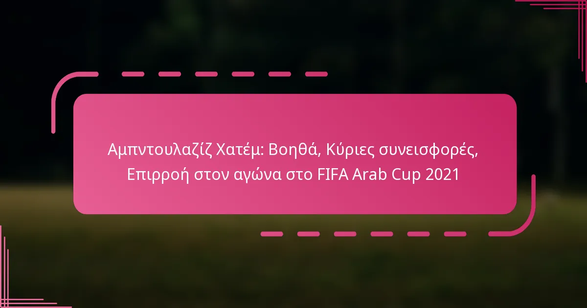 Αμπντουλαζίζ Χατέμ: Βοηθά, Κύριες συνεισφορές, Επιρροή στον αγώνα στο FIFA Arab Cup 2021