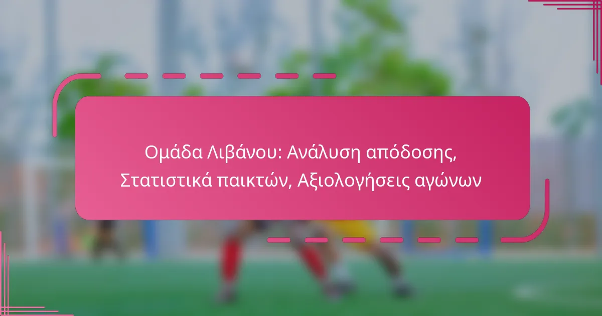Ομάδα Λιβάνου: Ανάλυση απόδοσης, Στατιστικά παικτών, Αξιολογήσεις αγώνων