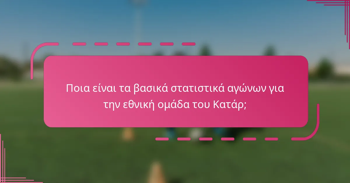 Ποια είναι τα βασικά στατιστικά αγώνων για την εθνική ομάδα του Κατάρ;
