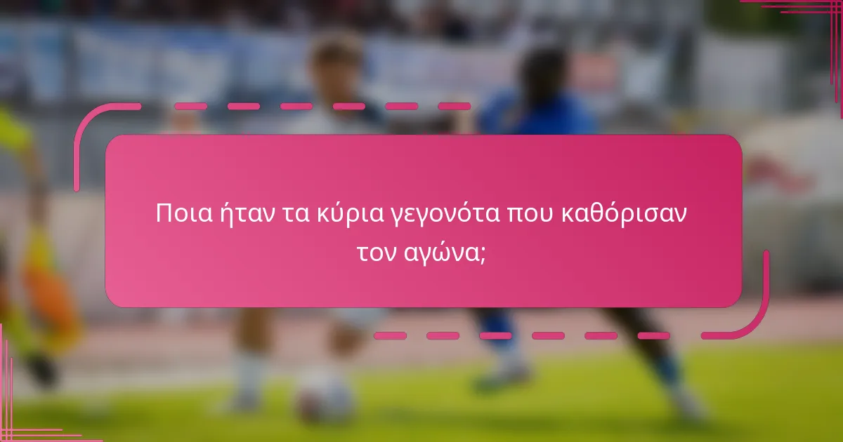 Ποια ήταν τα κύρια γεγονότα που καθόρισαν τον αγώνα;