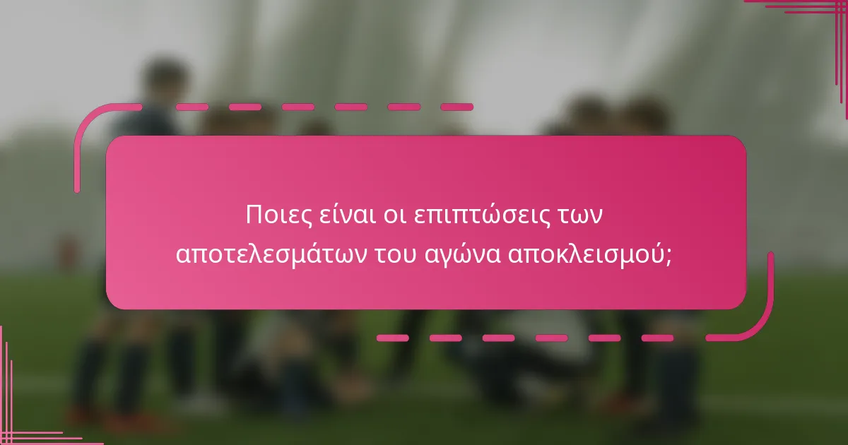 Ποιες είναι οι επιπτώσεις των αποτελεσμάτων του αγώνα αποκλεισμού;