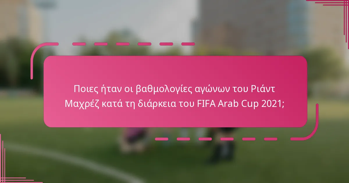Ποιες ήταν οι βαθμολογίες αγώνων του Ριάντ Μαχρέζ κατά τη διάρκεια του FIFA Arab Cup 2021;