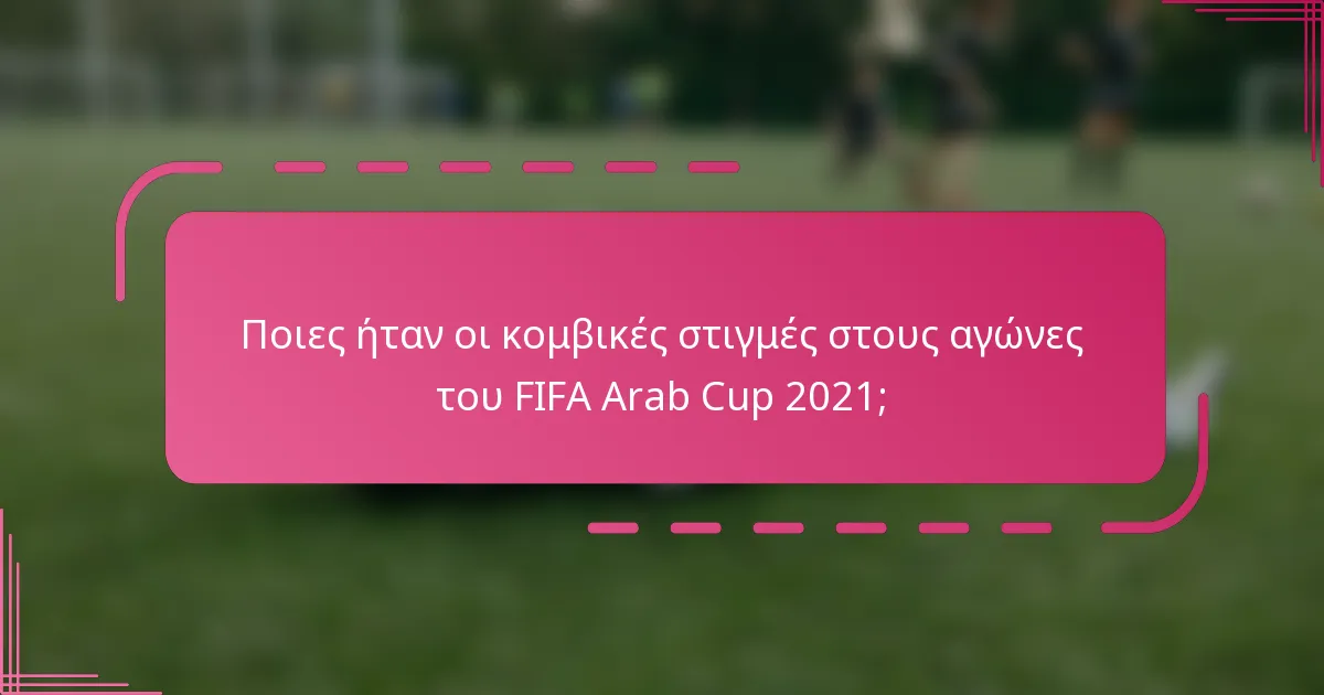 Ποιες ήταν οι κομβικές στιγμές στους αγώνες του FIFA Arab Cup 2021;
