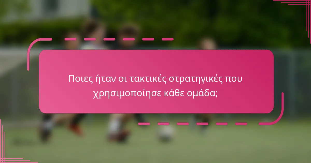 Ποιες ήταν οι τακτικές στρατηγικές που χρησιμοποίησε κάθε ομάδα;