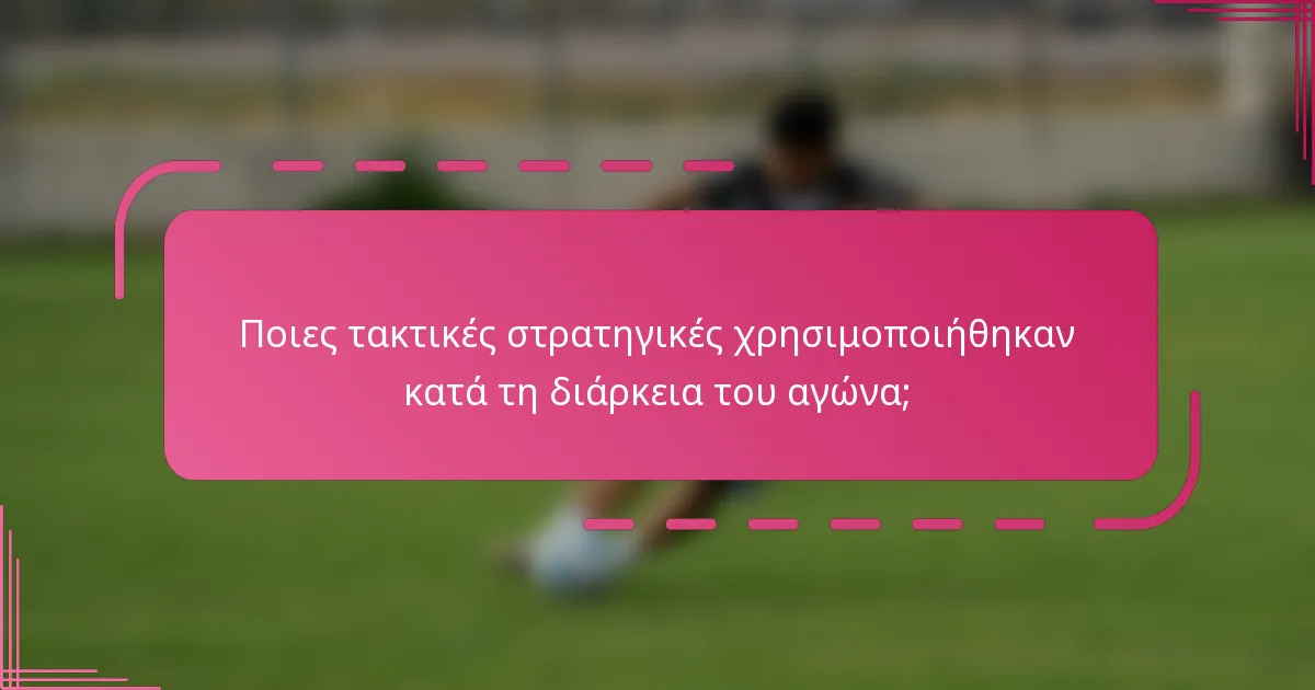 Ποιες τακτικές στρατηγικές χρησιμοποιήθηκαν κατά τη διάρκεια του αγώνα;