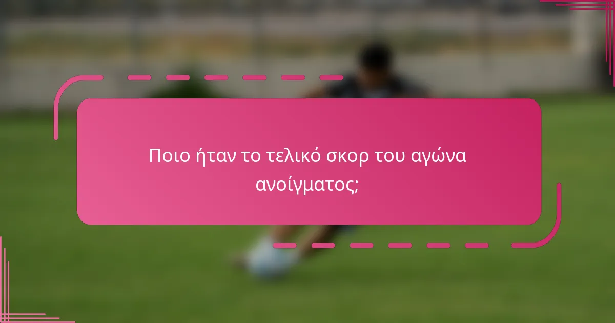 Ποιο ήταν το τελικό σκορ του αγώνα ανοίγματος;