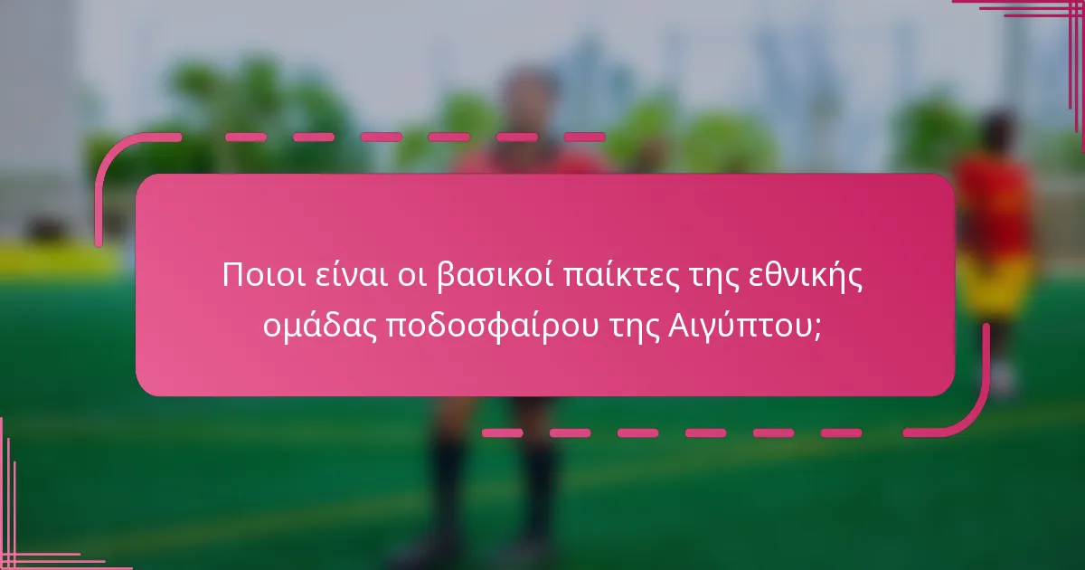 Ποιοι είναι οι βασικοί παίκτες της εθνικής ομάδας ποδοσφαίρου της Αιγύπτου;
