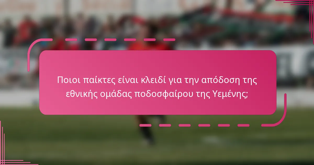 Ποιοι παίκτες είναι κλειδί για την απόδοση της εθνικής ομάδας ποδοσφαίρου της Υεμένης;