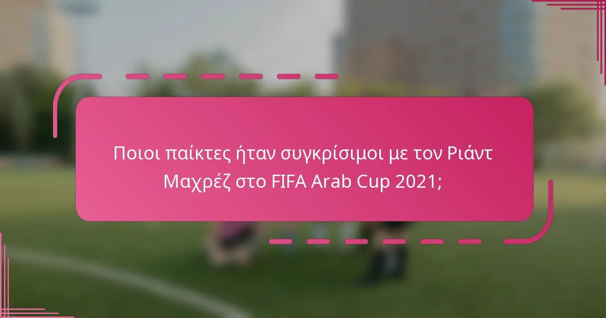 Ποιοι παίκτες ήταν συγκρίσιμοι με τον Ριάντ Μαχρέζ στο FIFA Arab Cup 2021;