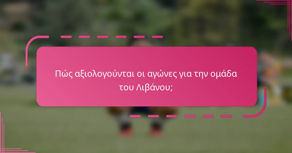 Πώς αξιολογούνται οι αγώνες για την ομάδα του Λιβάνου;