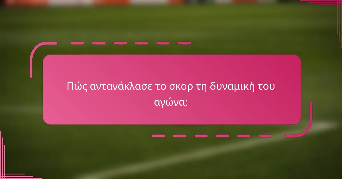 Πώς αντανάκλασε το σκορ τη δυναμική του αγώνα;