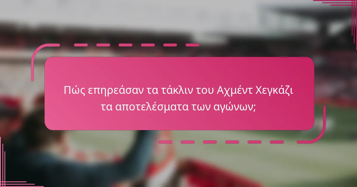 Πώς επηρεάσαν τα τάκλιν του Αχμέντ Χεγκάζι τα αποτελέσματα των αγώνων;
