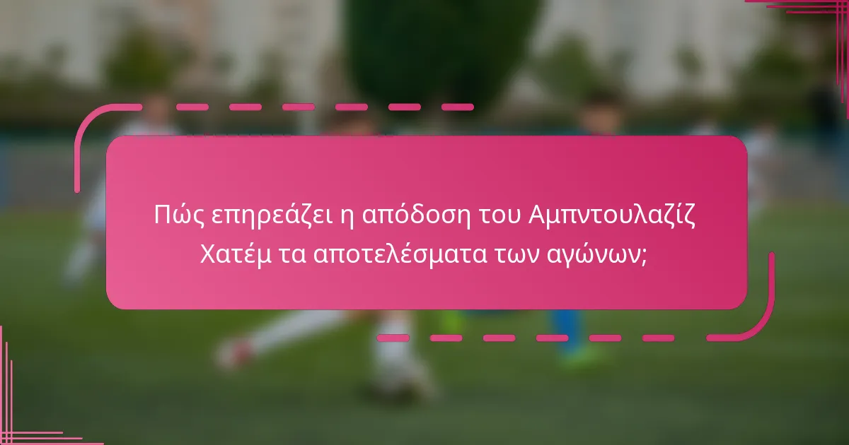 Πώς επηρεάζει η απόδοση του Αμπντουλαζίζ Χατέμ τα αποτελέσματα των αγώνων;