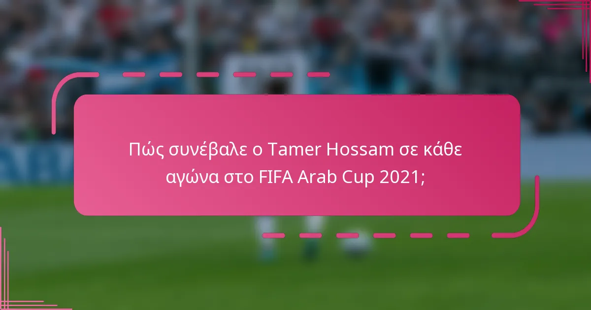 Πώς συνέβαλε ο Tamer Hossam σε κάθε αγώνα στο FIFA Arab Cup 2021;